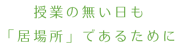 授業の無い日も 「居場所」であるために